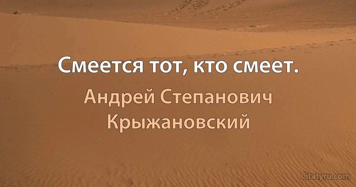 Смеется тот, кто смеет. (Андрей Степанович Крыжановский)