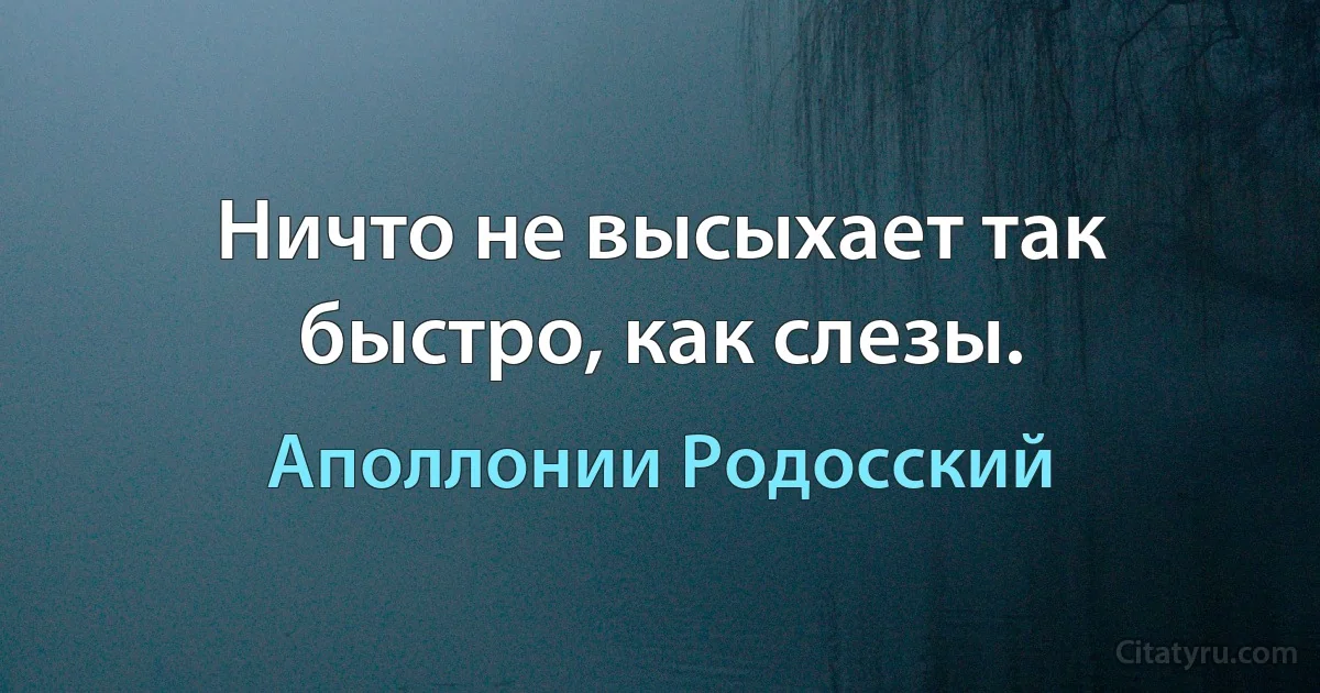 Ничто не высыхает так быстро, как слезы. (Аполлонии Родосский)