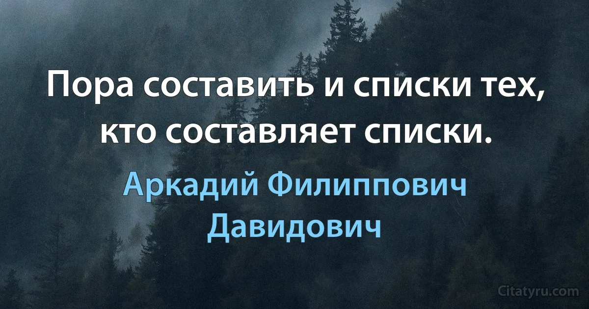 Пора составить и списки тех, кто составляет списки. (Аркадий Филиппович Давидович)