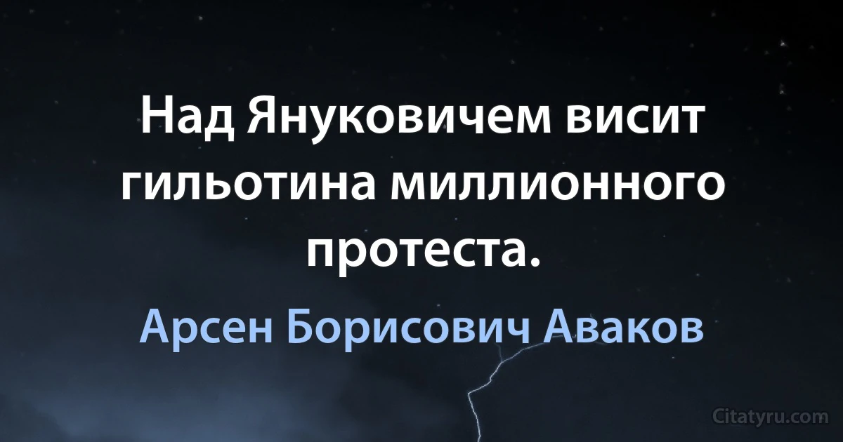 Над Януковичем висит гильотина миллионного протеста. (Арсен Борисович Аваков)