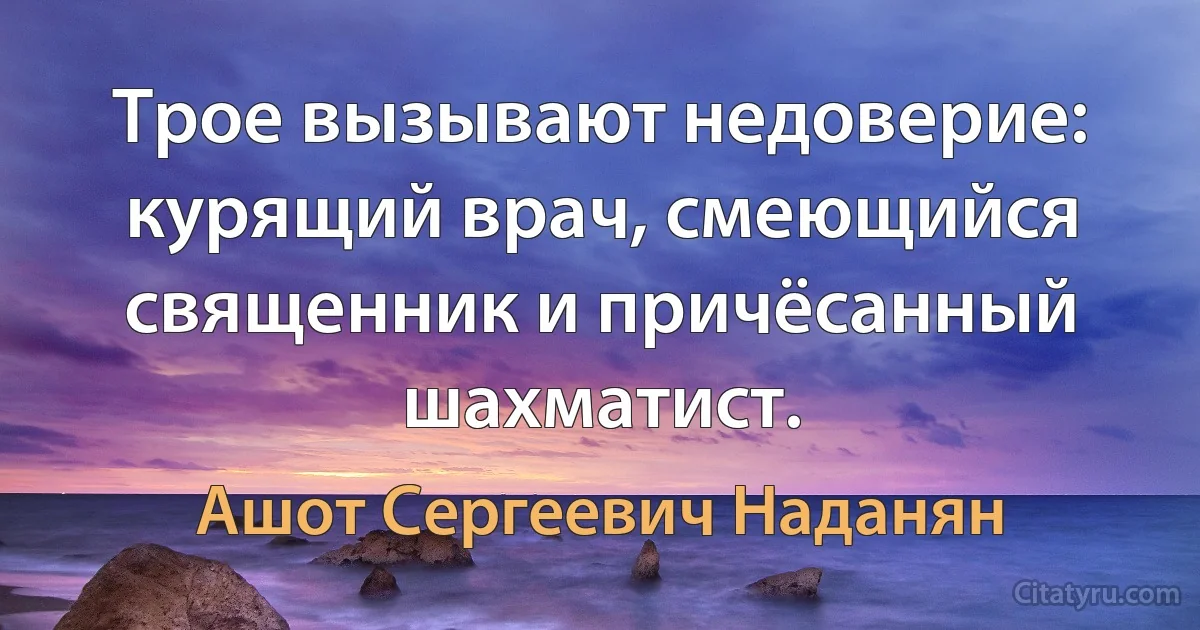 Трое вызывают недоверие: курящий врач, смеющийся священник и причёсанный шахматист. (Ашот Сергеевич Наданян)