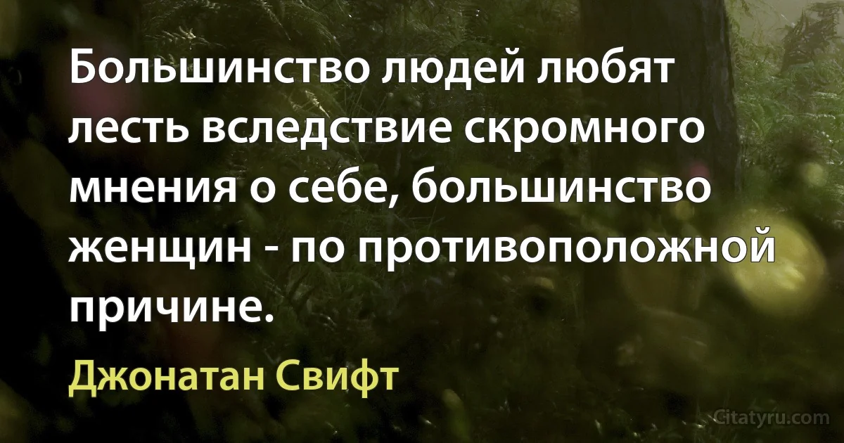 Большинство людей любят лесть вследствие скромного мнения о себе, большинство женщин - по противоположной причине. (Джонатан Свифт)