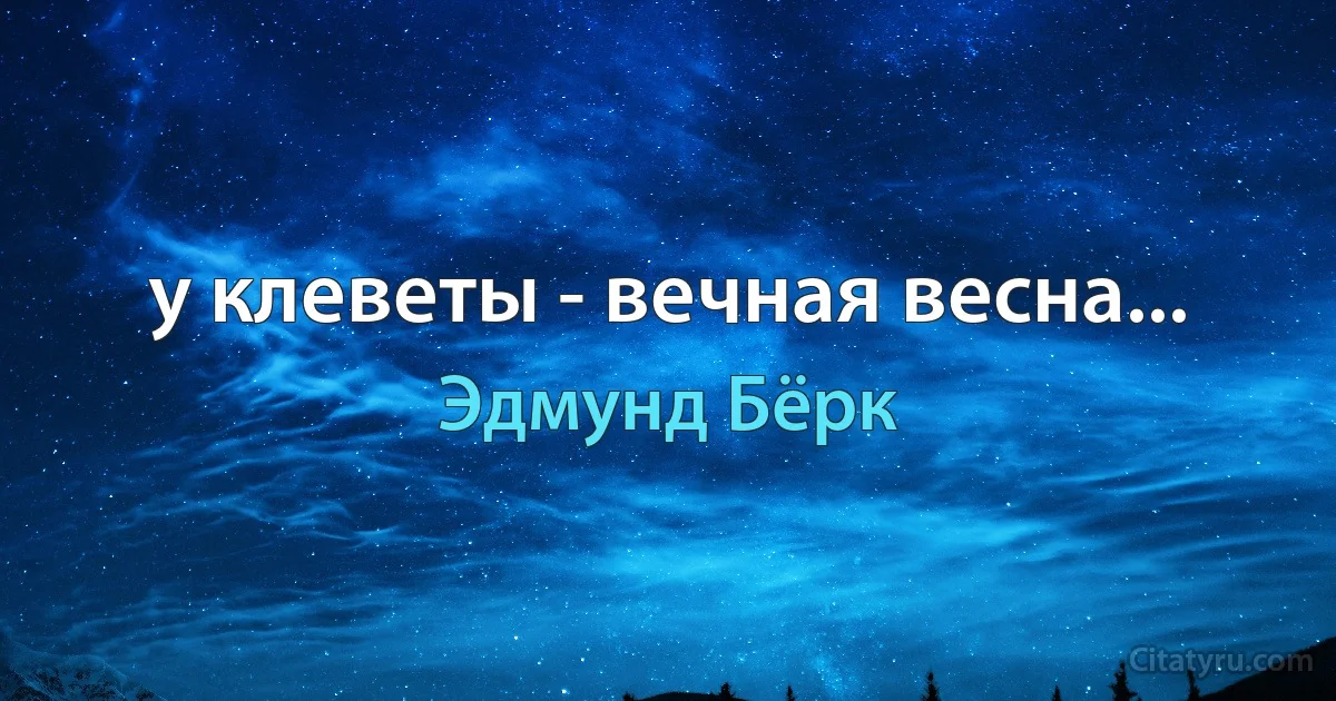 у клеветы - вечная весна... (Эдмунд Бёрк)