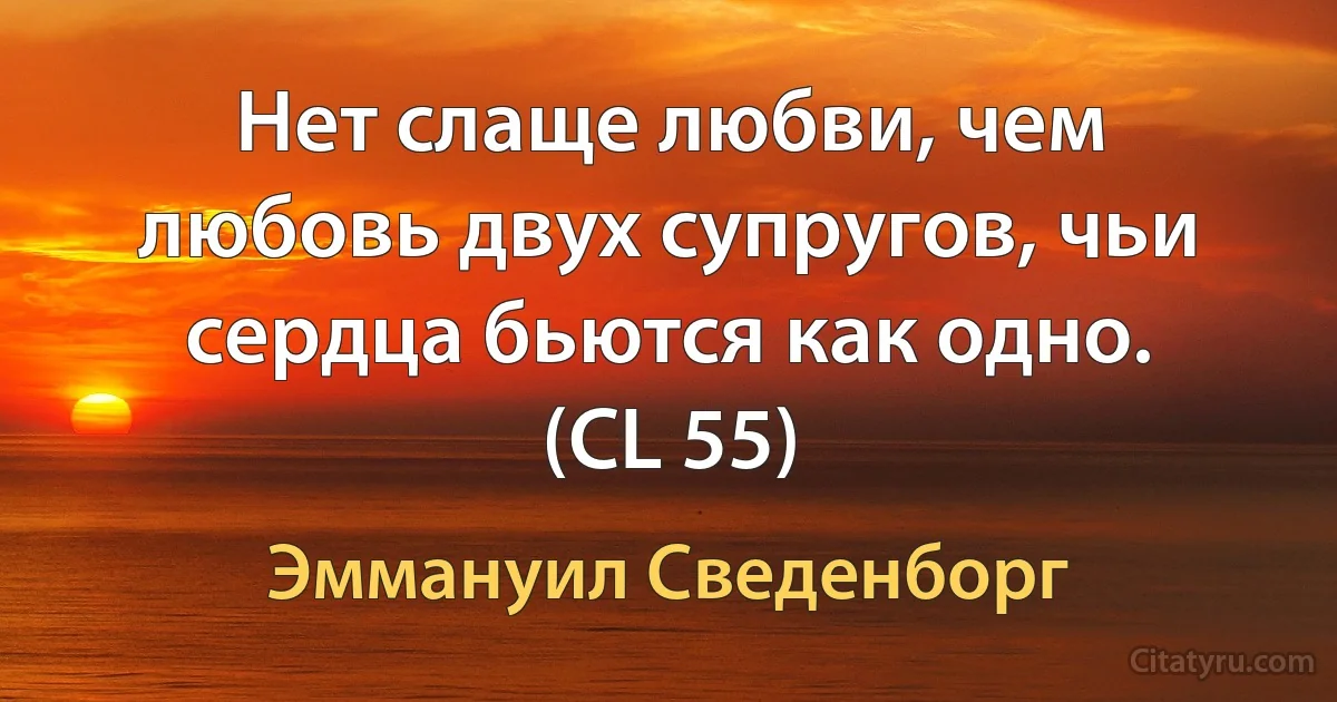 Нет слаще любви, чем любовь двух супругов, чьи сердца бьются как одно. (CL 55) (Эммануил Сведенборг)