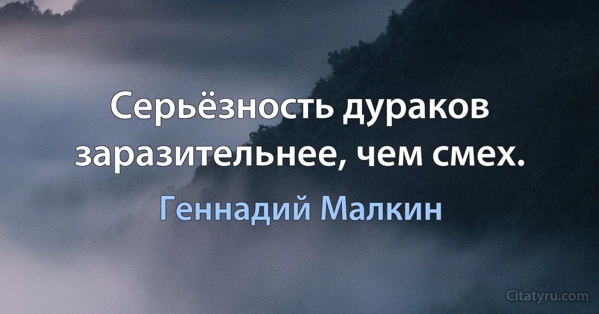 Серьёзность дураков заразительнее, чем смех. (Геннадий Малкин)