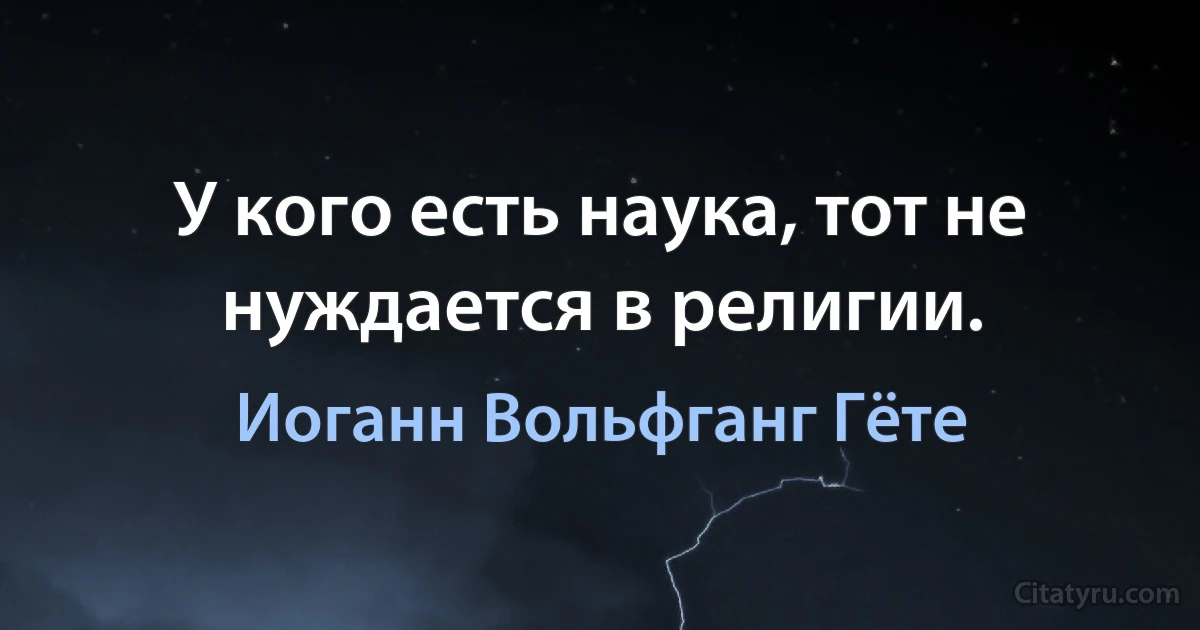 У кого есть наука, тот не нуждается в религии. (Иоганн Вольфганг Гёте)