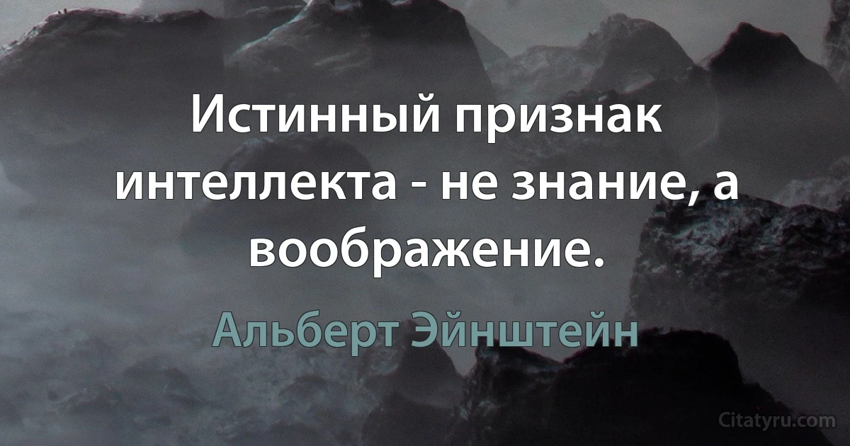 Истинный признак интеллекта - не знание, а воображение. (Альберт Эйнштейн)