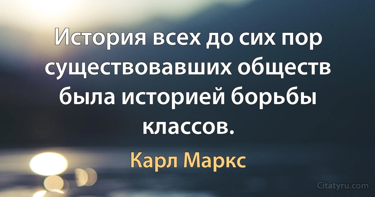 История всех до сих пор существовавших обществ была историей борьбы классов. (Карл Маркс)