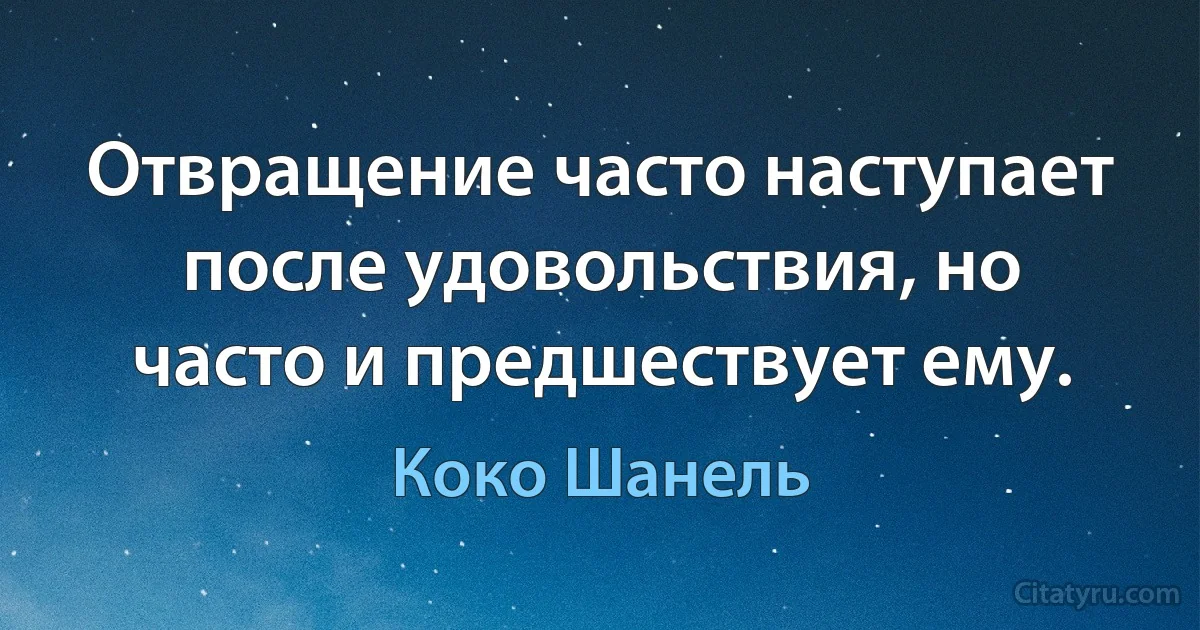 Отвращение часто наступает после удовольствия, но часто и предшествует ему. (Коко Шанель)