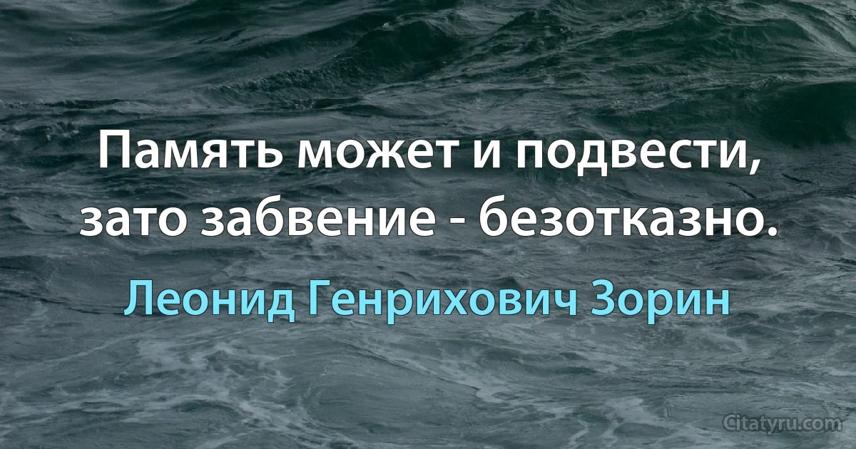 Память может и подвести, зато забвение - безотказно. (Леонид Генрихович Зорин)