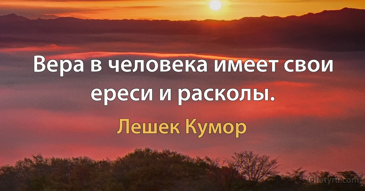 Вера в человека имеет свои ереси и расколы. (Лешек Кумор)