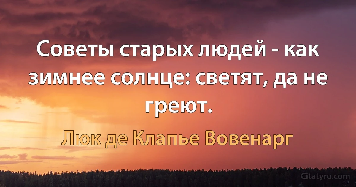 Советы старых людей - как зимнее солнце: светят, да не греют. (Люк де Клапье Вовенарг)