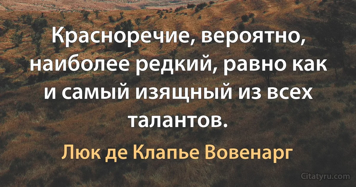 Красноречие, вероятно, наиболее редкий, равно как и самый изящный из всех талантов. (Люк де Клапье Вовенарг)