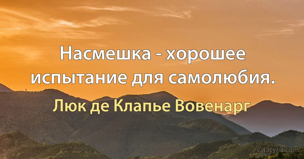 Насмешка - хорошее испытание для самолюбия. (Люк де Клапье Вовенарг)