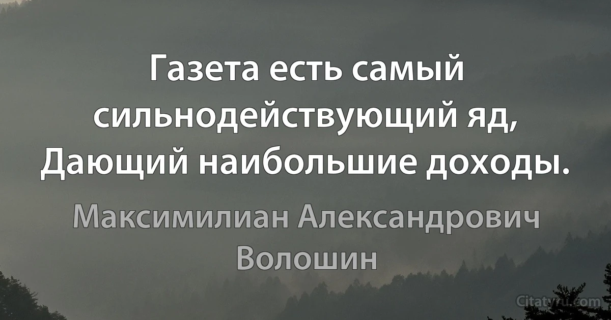 Газета есть самый сильнодействующий яд,
Дающий наибольшие доходы. (Максимилиан Александрович Волошин)