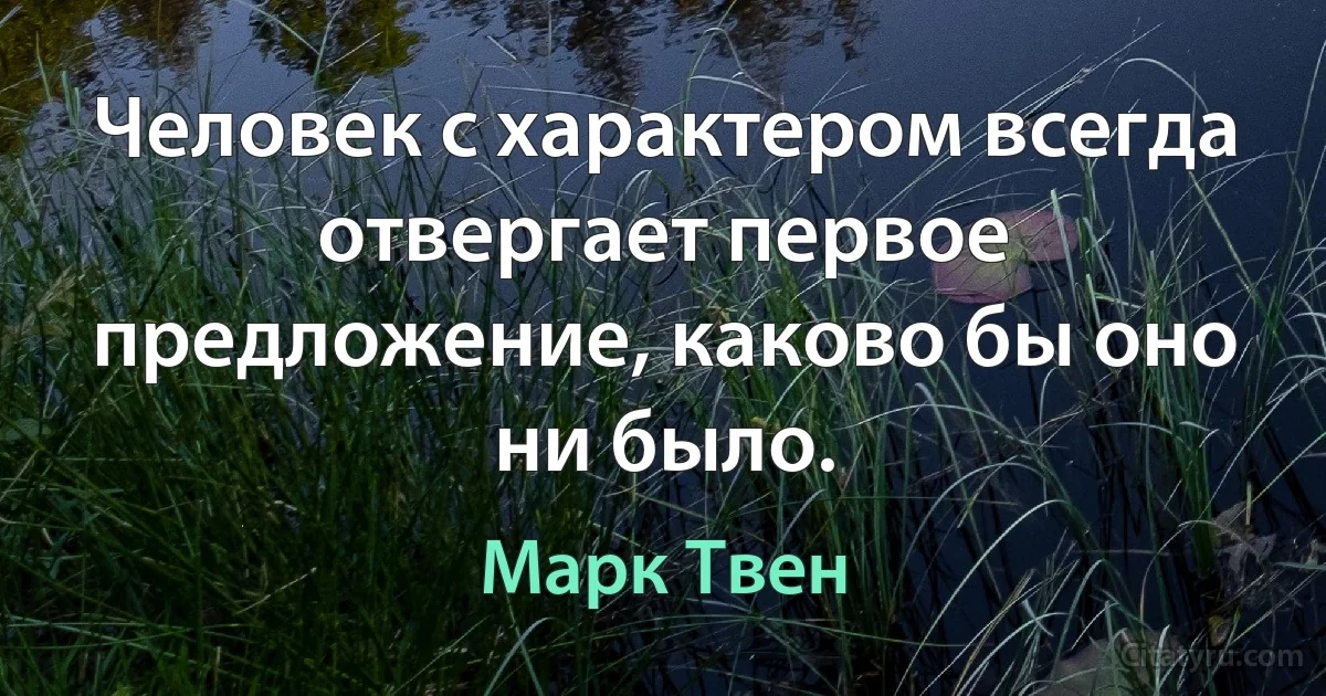 Человек с характером всегда отвергает первое предложение, каково бы оно ни было. (Марк Твен)