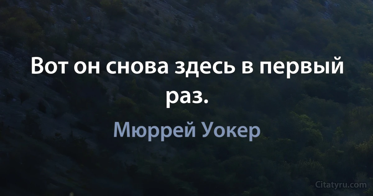 Вот он снова здесь в первый раз. (Мюррей Уокер)