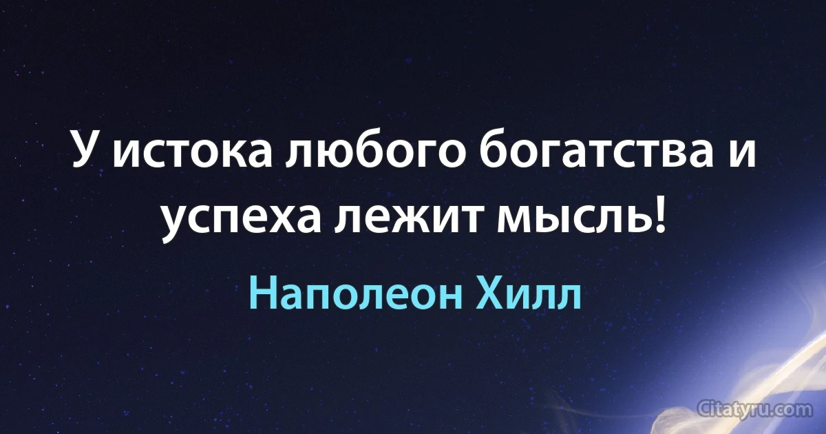 У истока любого богатства и успеха лежит мысль! (Наполеон Хилл)