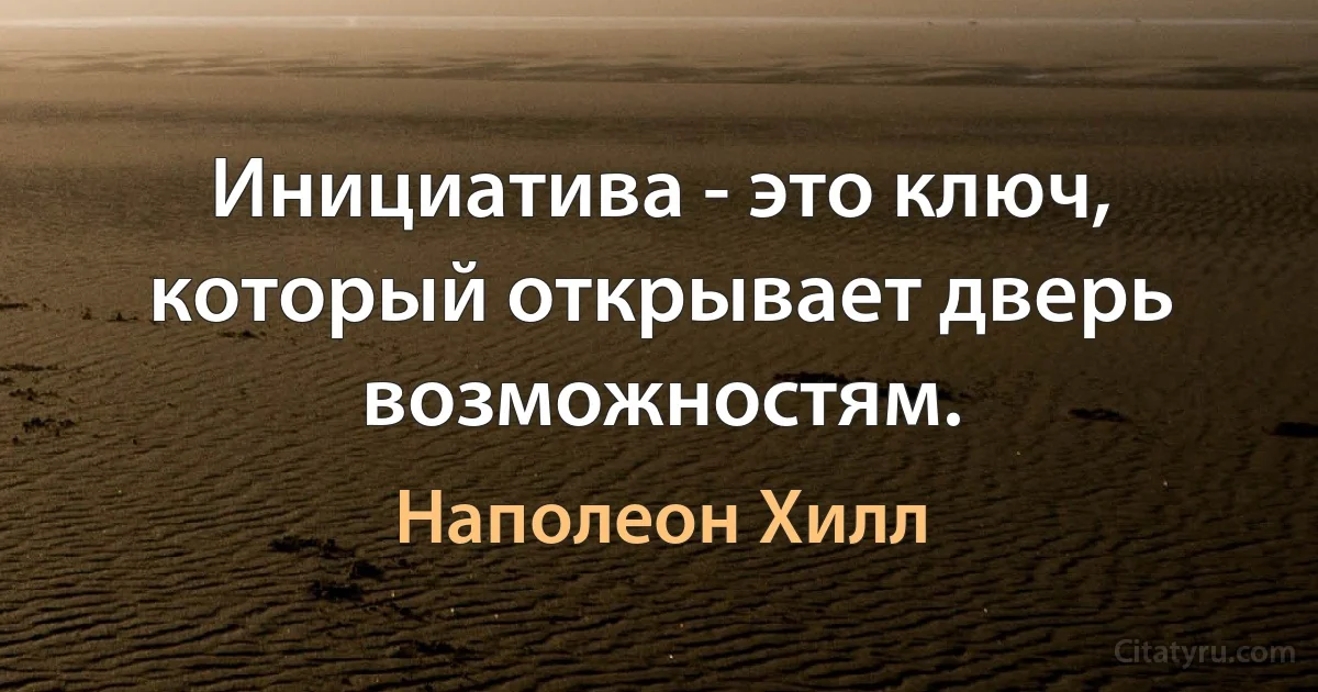 Инициатива - это ключ, который открывает дверь возможностям. (Наполеон Хилл)