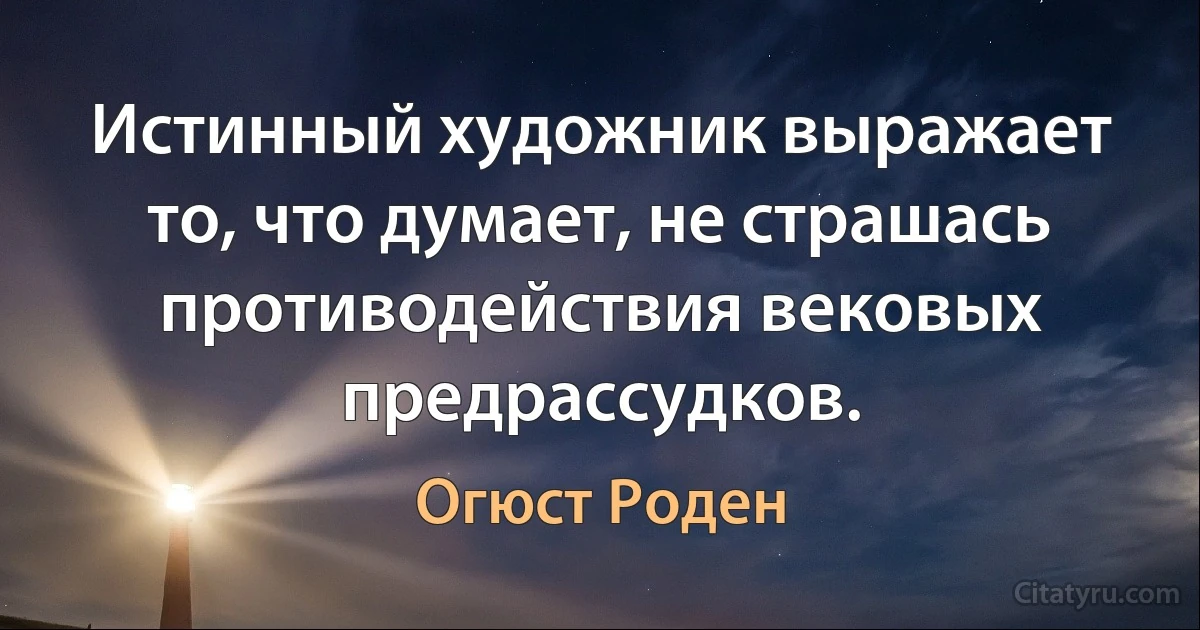 Истинный художник выражает то, что думает, не страшась противодействия вековых предрассудков. (Огюст Роден)