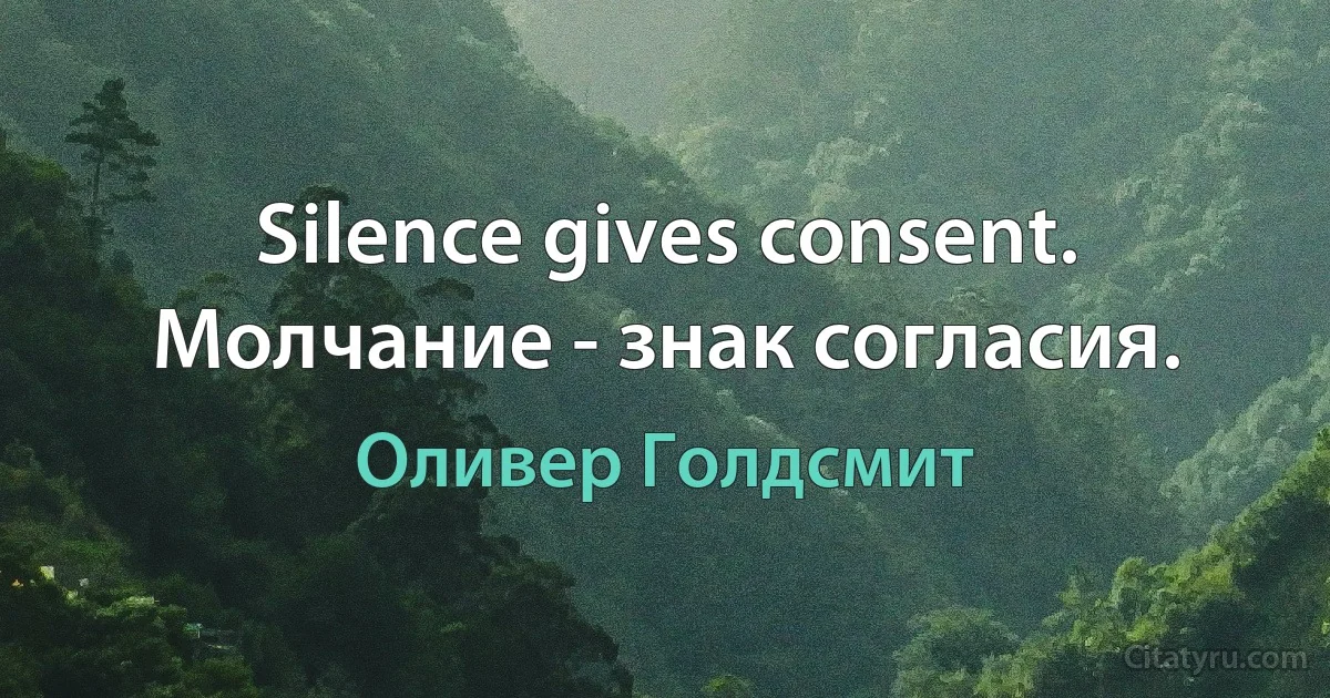 Silence gives consent.
Молчание - знак согласия. (Оливер Голдсмит)