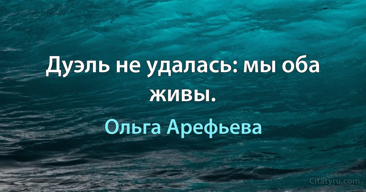 Дуэль не удалась: мы оба живы. (Ольга Арефьева)