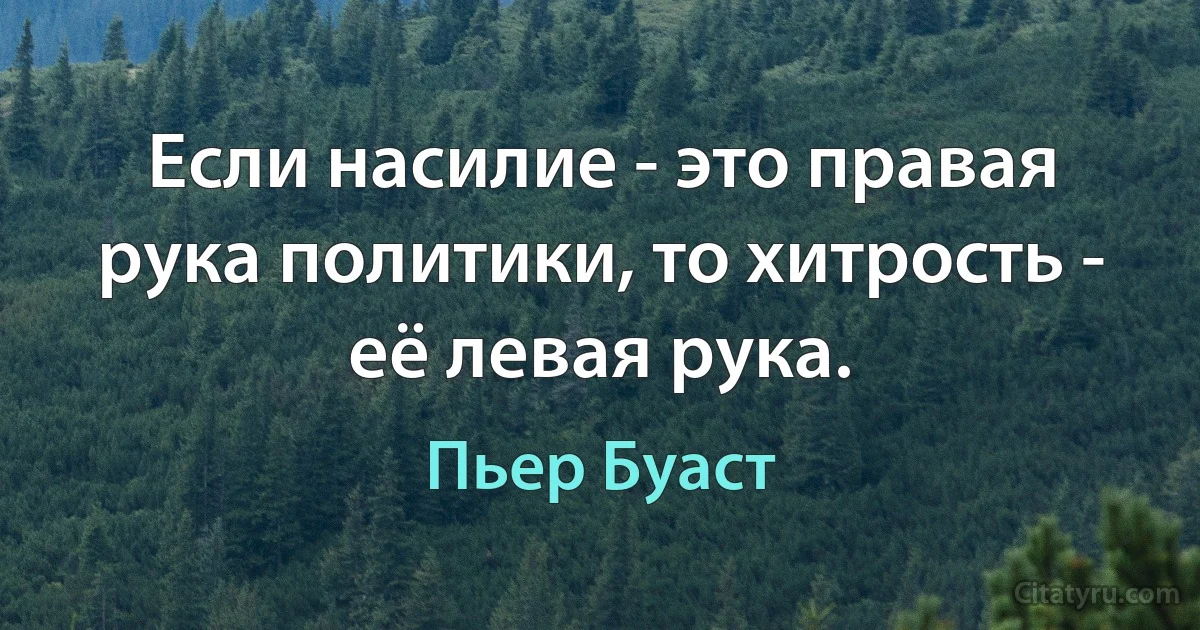 Если насилие - это правая рука политики, то хитрость - её левая рука. (Пьер Буаст)