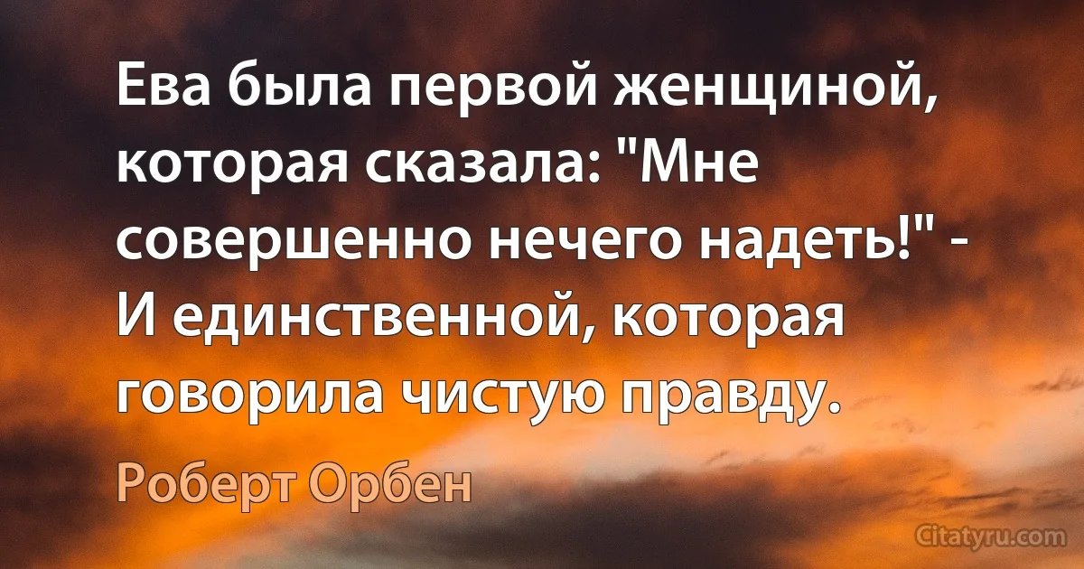 Ева была первой женщиной, которая сказала: "Мне совершенно нечего надеть!" - И единственной, которая говорила чистую правду. (Роберт Орбен)