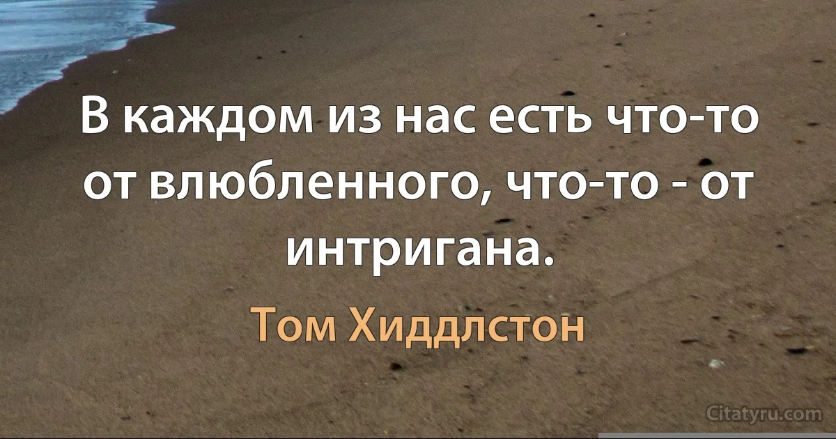 В каждом из нас есть что-то от влюбленного, что-то - от интригана. (Том Хиддлстон)