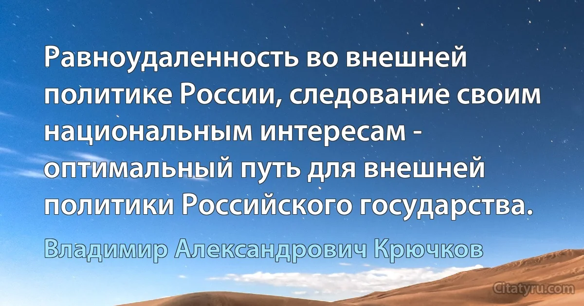 Равноудаленность во внешней политике России, следование своим национальным интересам - оптимальный путь для внешней политики Российского государства. (Владимир Александрович Крючков)