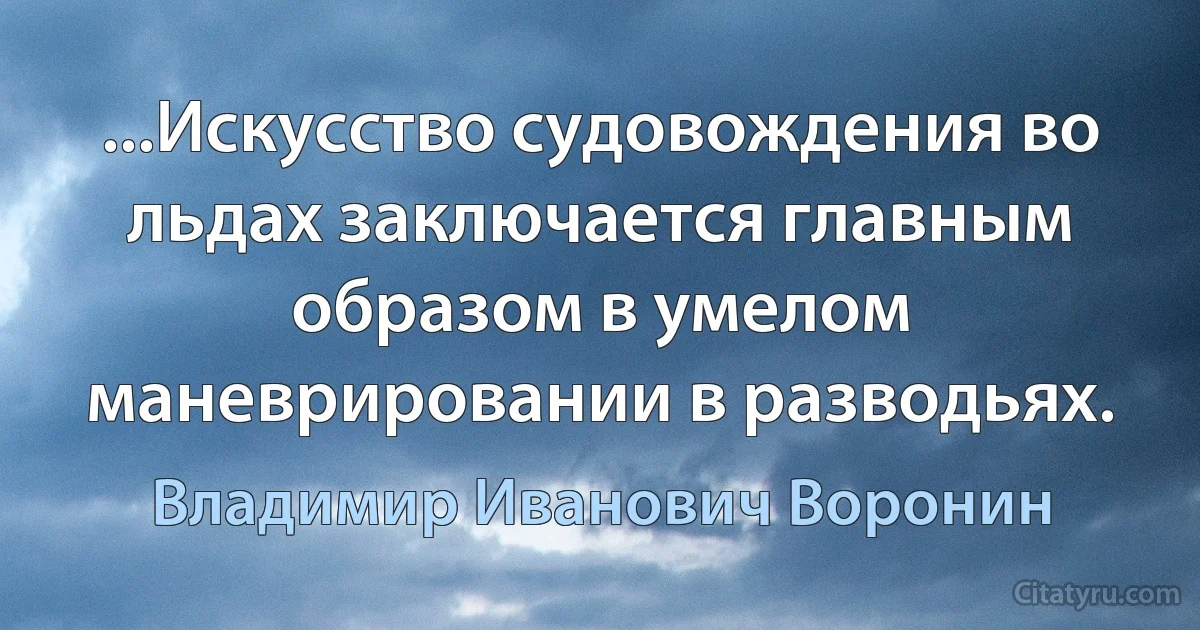 ...Искусство судовождения во льдах заключается главным образом в умелом маневрировании в разводьях. (Владимир Иванович Воронин)