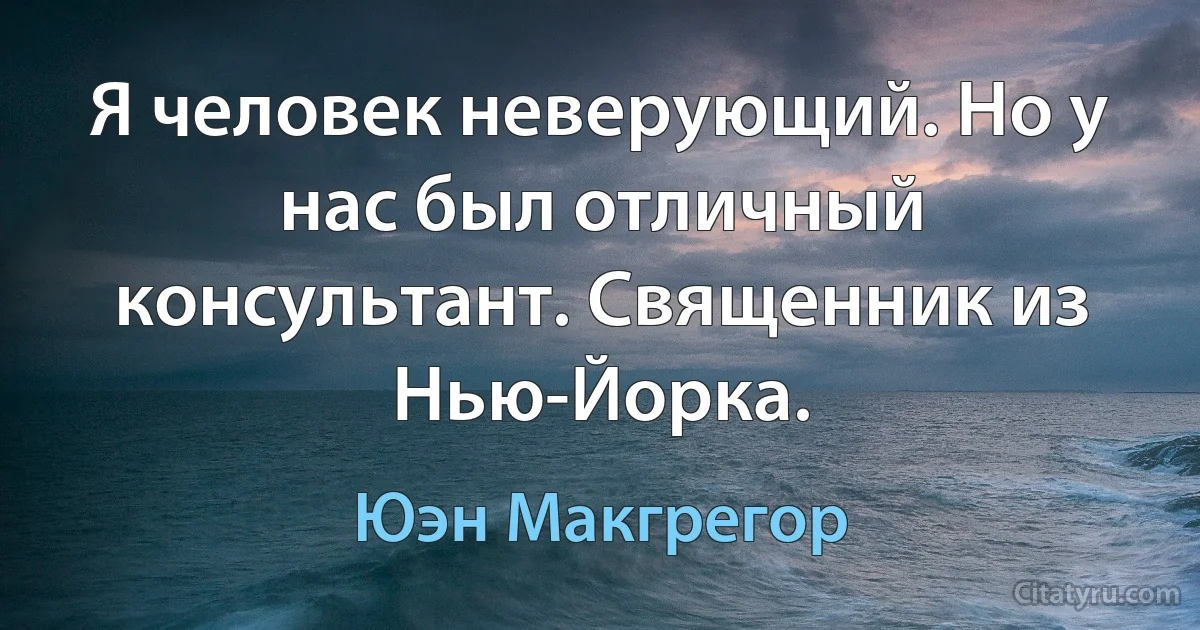 Я человек неверующий. Но у нас был отличный консультант. Священник из Нью-Йорка. (Юэн Макгрегор)