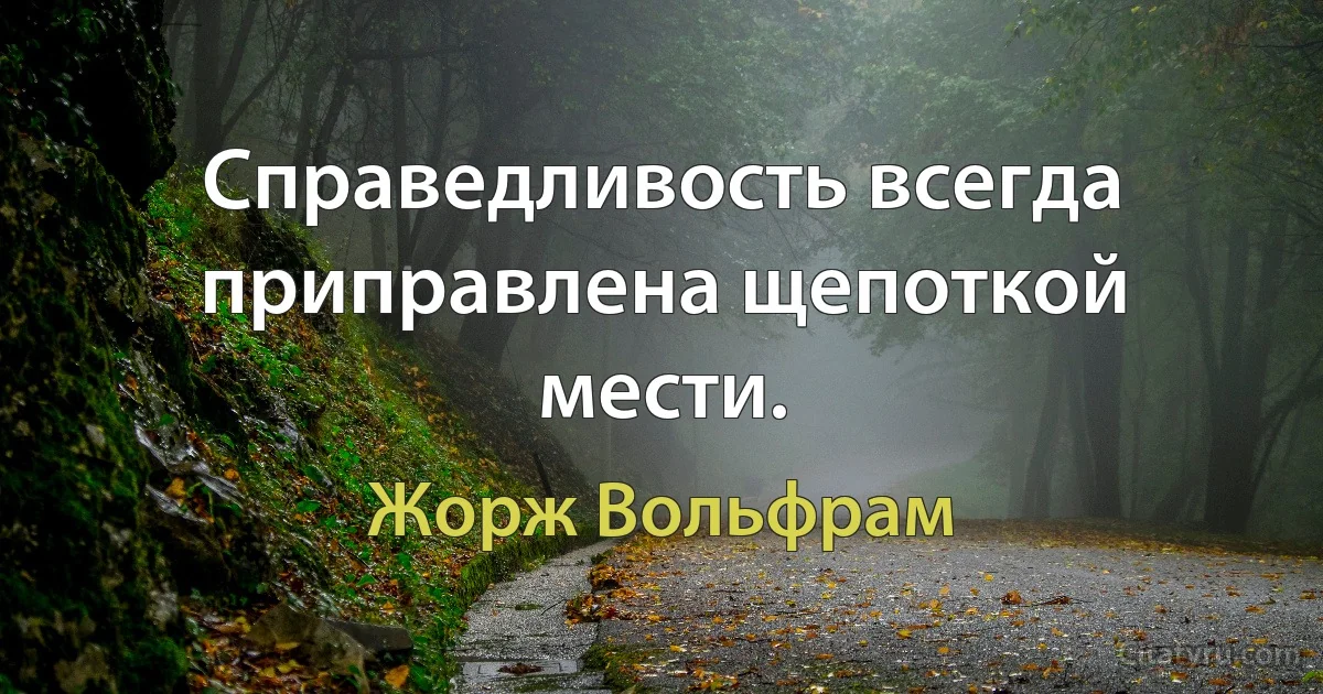 Справедливость всегда приправлена щепоткой мести. (Жорж Вольфрам)