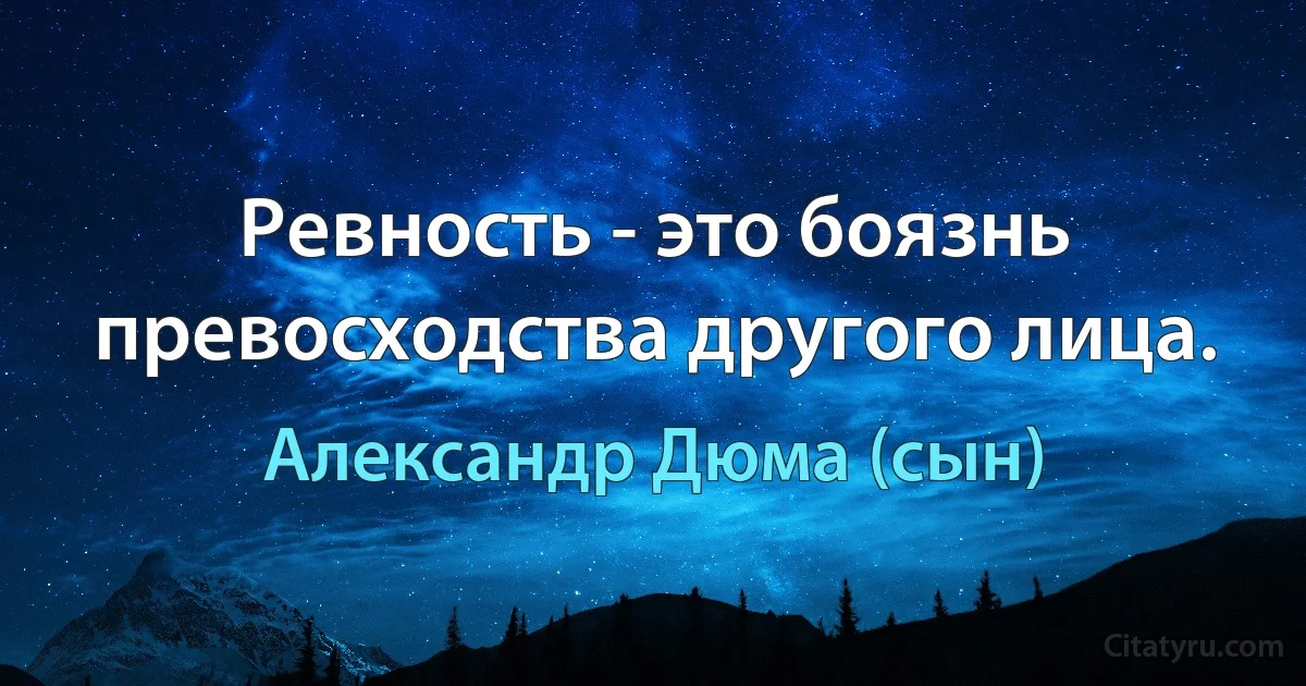 Ревность - это боязнь превосходства другого лица. (Александр Дюма (сын))