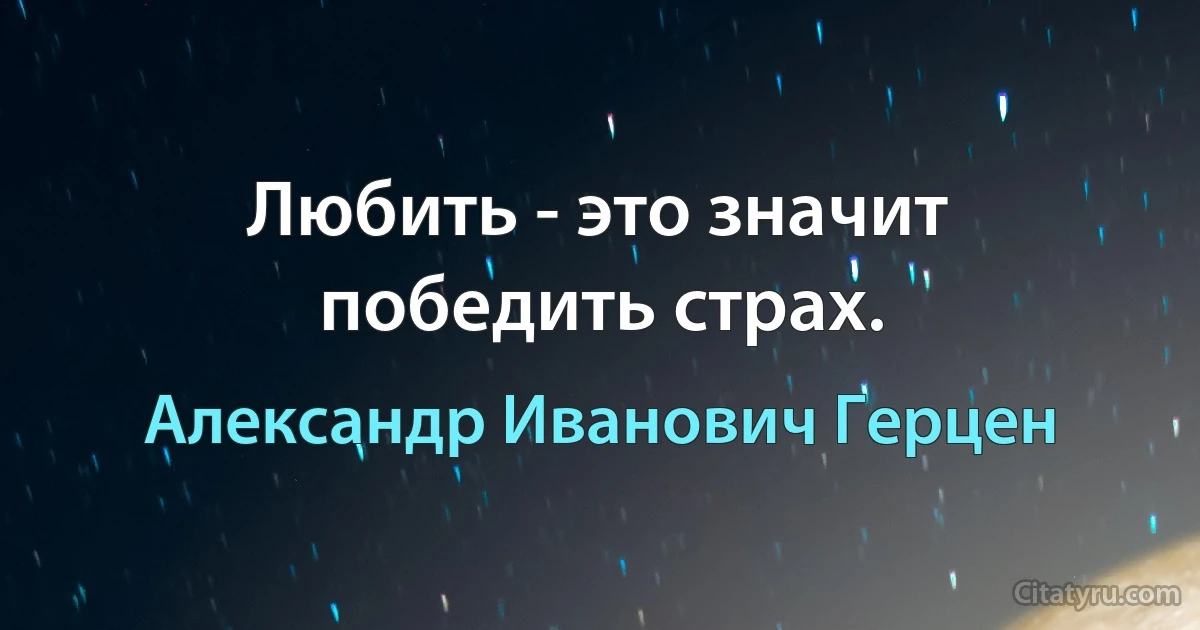 Любить - это значит победить страх. (Александр Иванович Герцен)