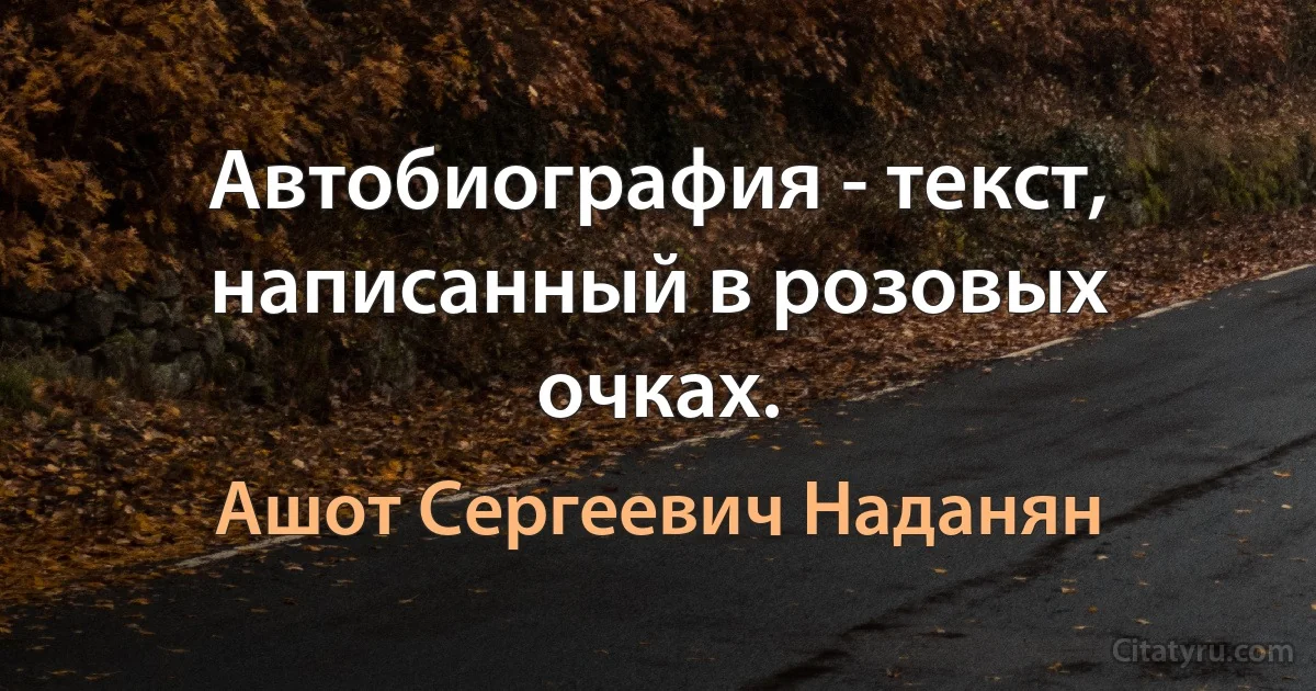 Автобиография - текст, написанный в розовых очках. (Ашот Сергеевич Наданян)