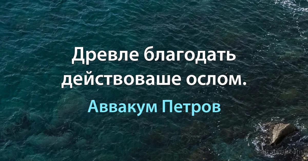 Древле благодать действоваше ослом. (Аввакум Петров)