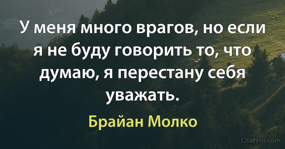 У меня много врагов, но если я не буду говорить то, что думаю, я перестану себя уважать. (Брайан Молко)