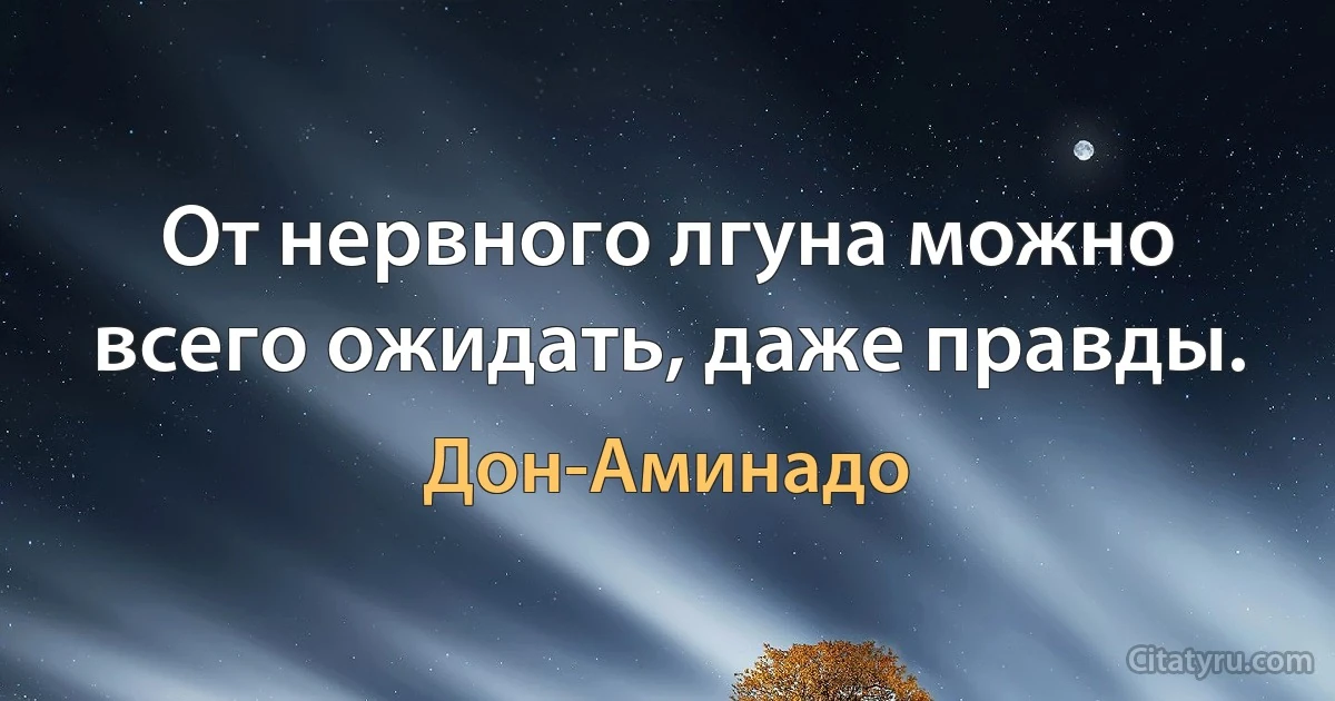 От нервного лгуна можно всего ожидать, даже правды. (Дон-Аминадо)