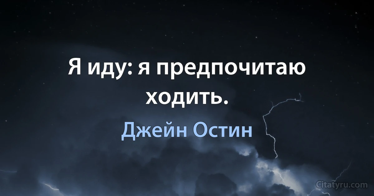 Я иду: я предпочитаю ходить. (Джейн Остин)