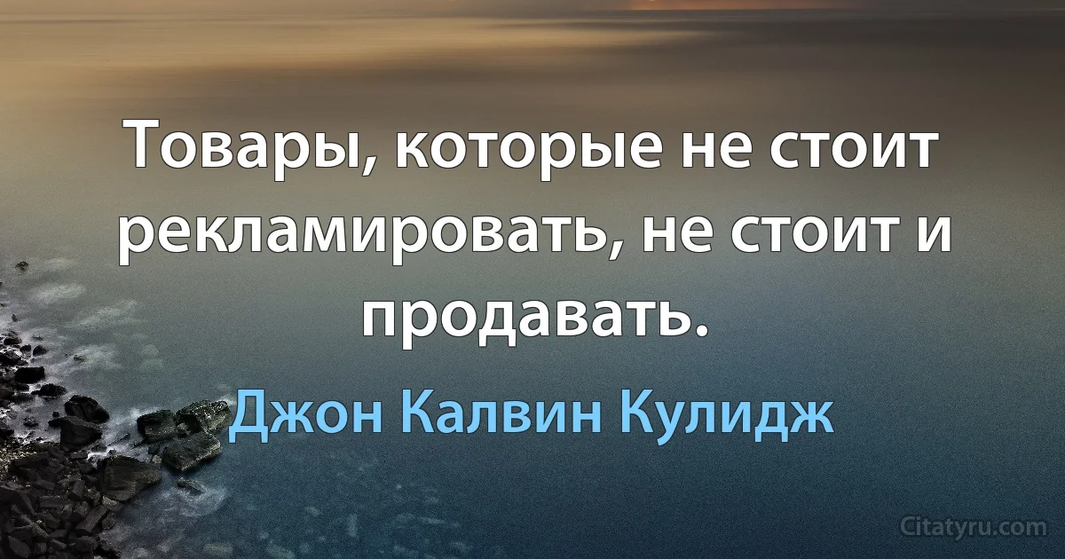 Товары, которые не стоит рекламировать, не стоит и продавать. (Джон Калвин Кулидж)