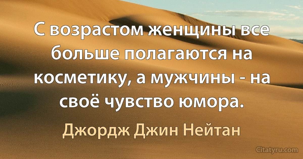 С возрастом женщины все больше полагаются на косметику, а мужчины - на своё чувство юмора. (Джордж Джин Нейтан)