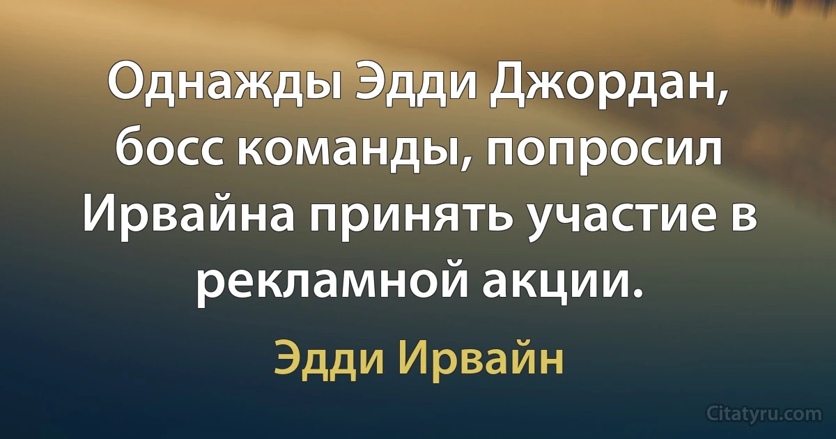 Однажды Эдди Джордан, босс команды, попросил Ирвайна принять участие в рекламной акции. (Эдди Ирвайн)