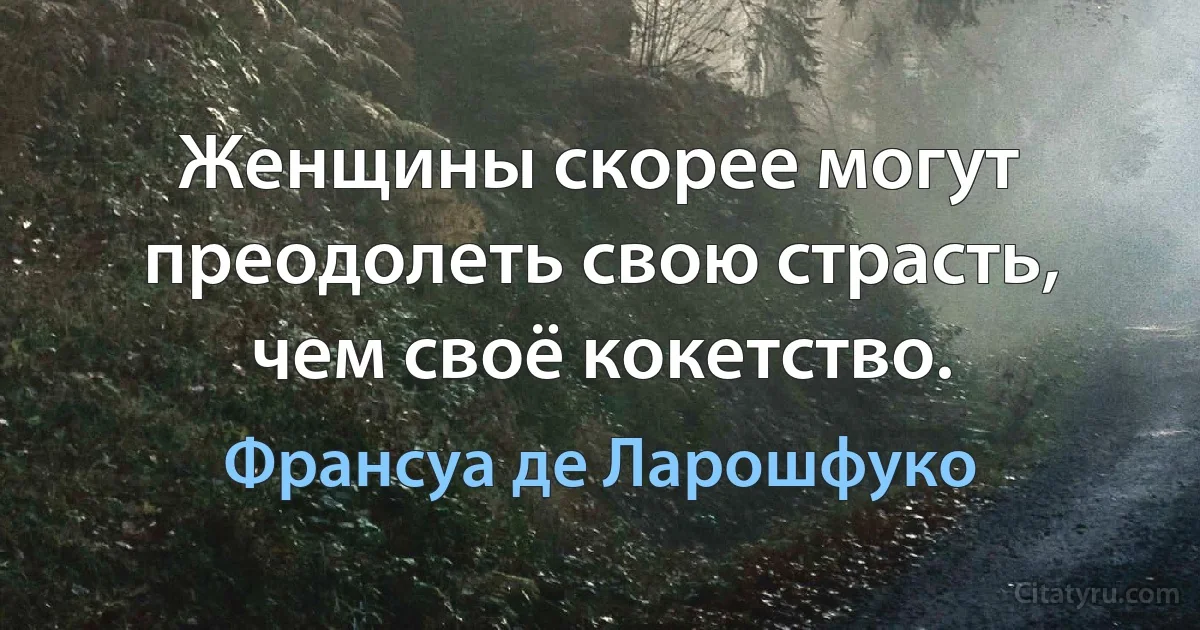 Женщины скорее могут преодолеть свою страсть, чем своё кокетство. (Франсуа де Ларошфуко)