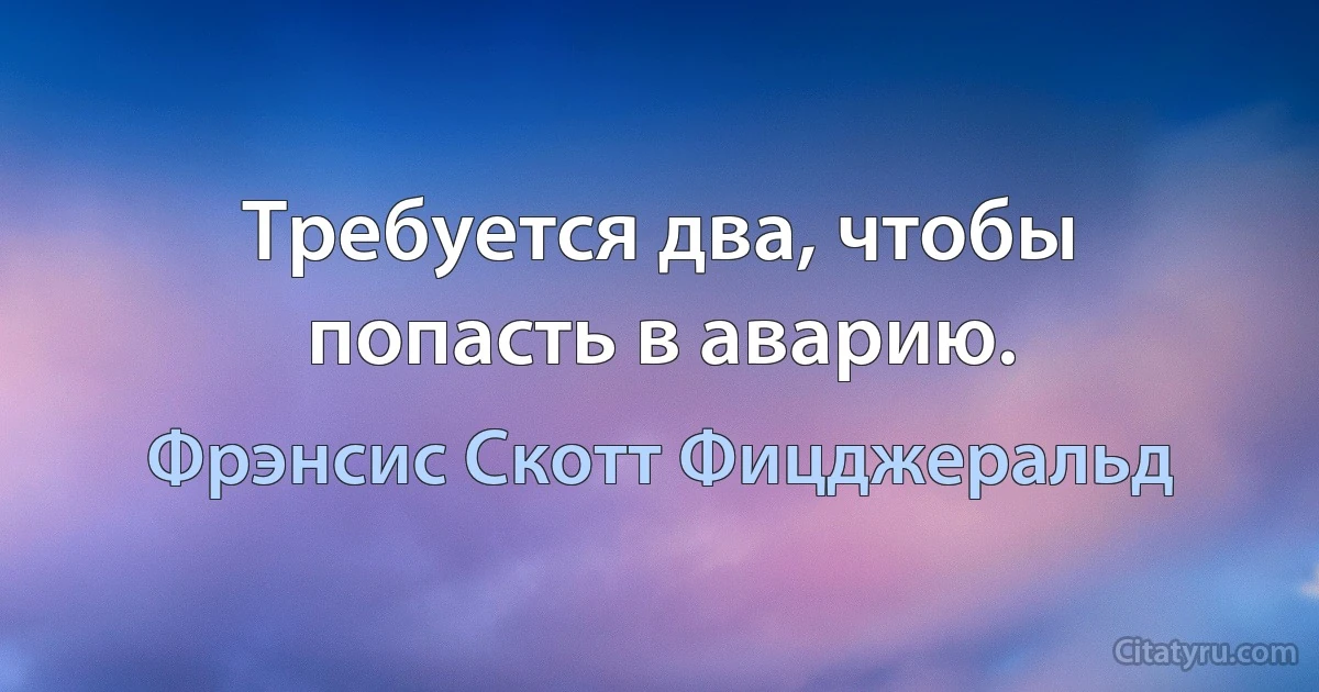 Требуется два, чтобы попасть в аварию. (Фрэнсис Скотт Фицджеральд)