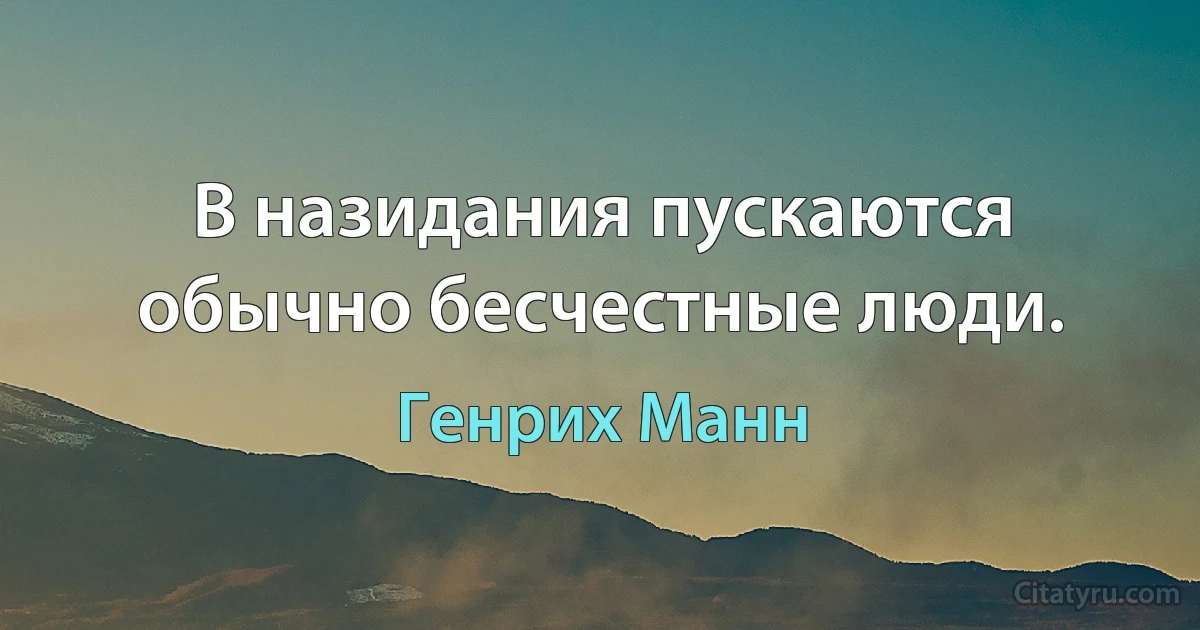 В назидания пускаются обычно бесчестные люди. (Генрих Манн)