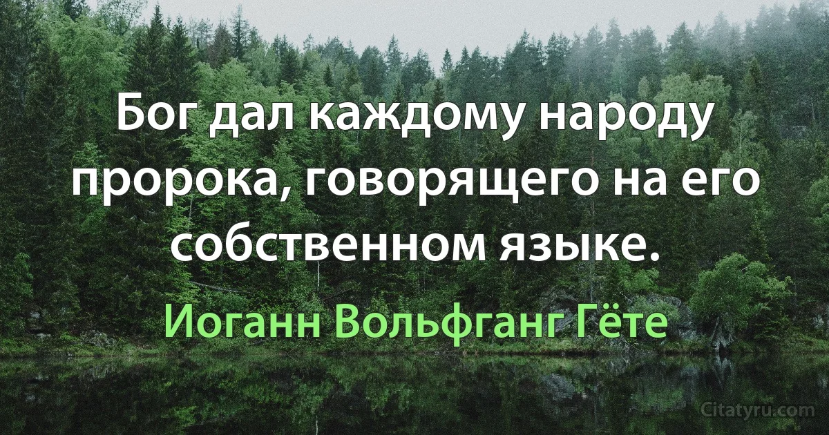 Бог дал каждому народу пророка, говорящего на его собственном языке. (Иоганн Вольфганг Гёте)