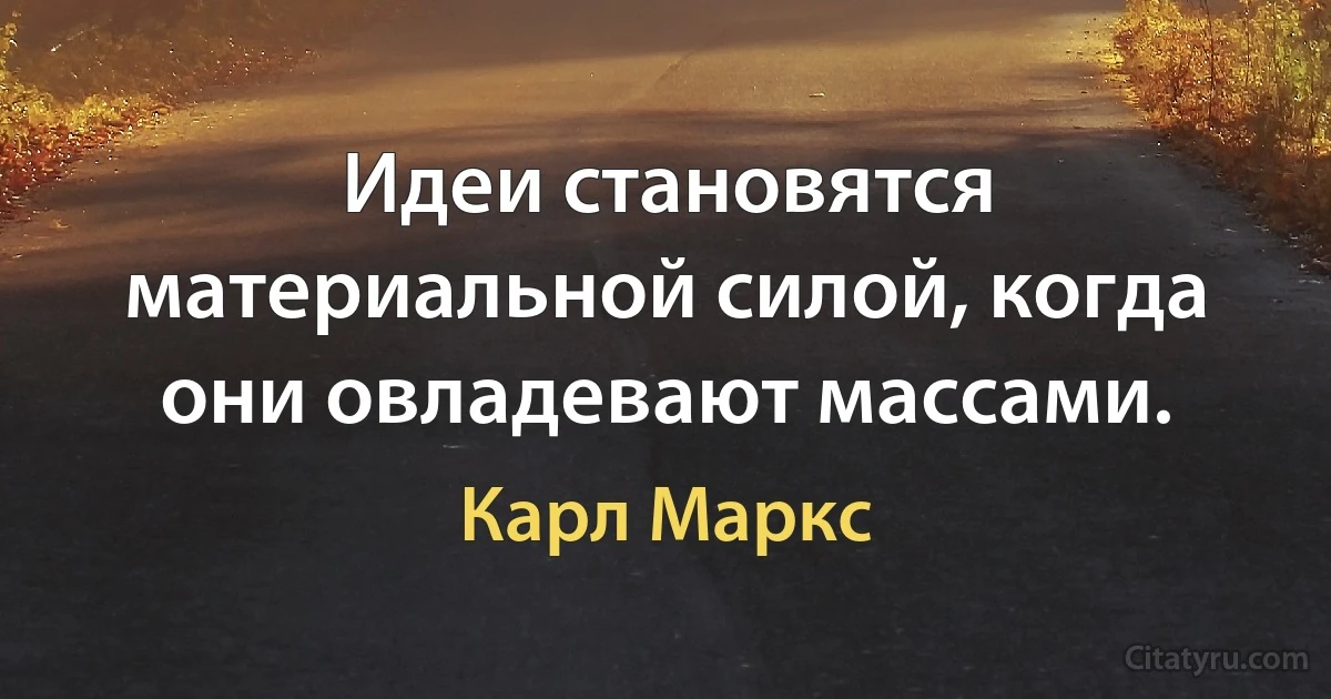 Идеи становятся материальной силой, когда они овладевают массами. (Карл Маркс)