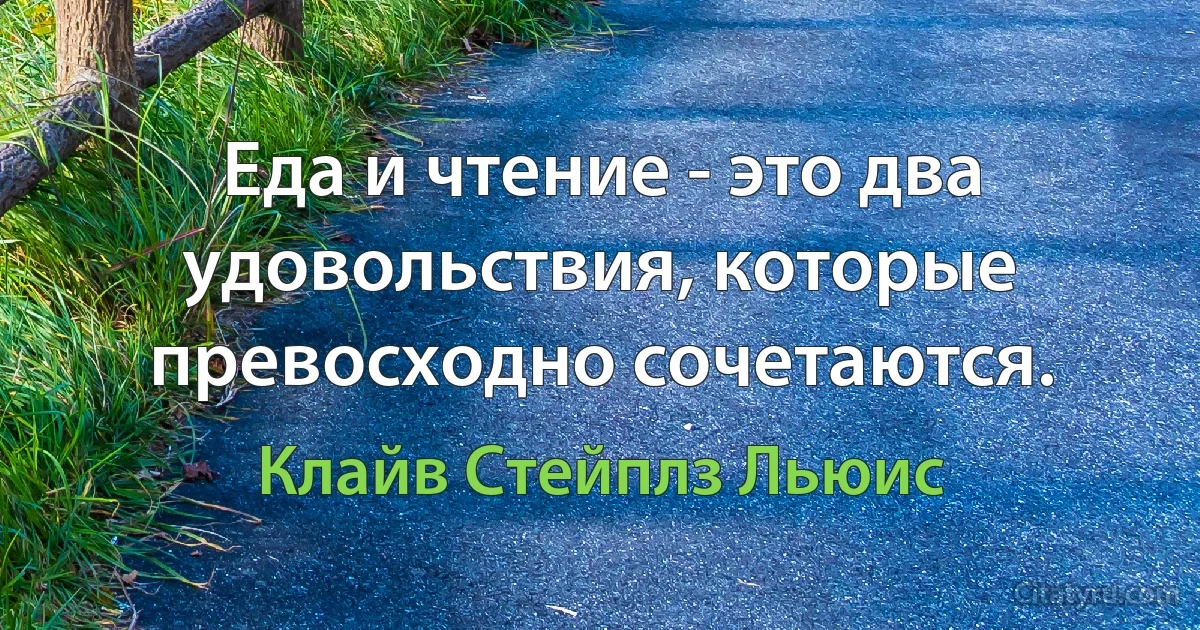 Еда и чтение - это два удовольствия, которые превосходно сочетаются. (Клайв Стейплз Льюис)