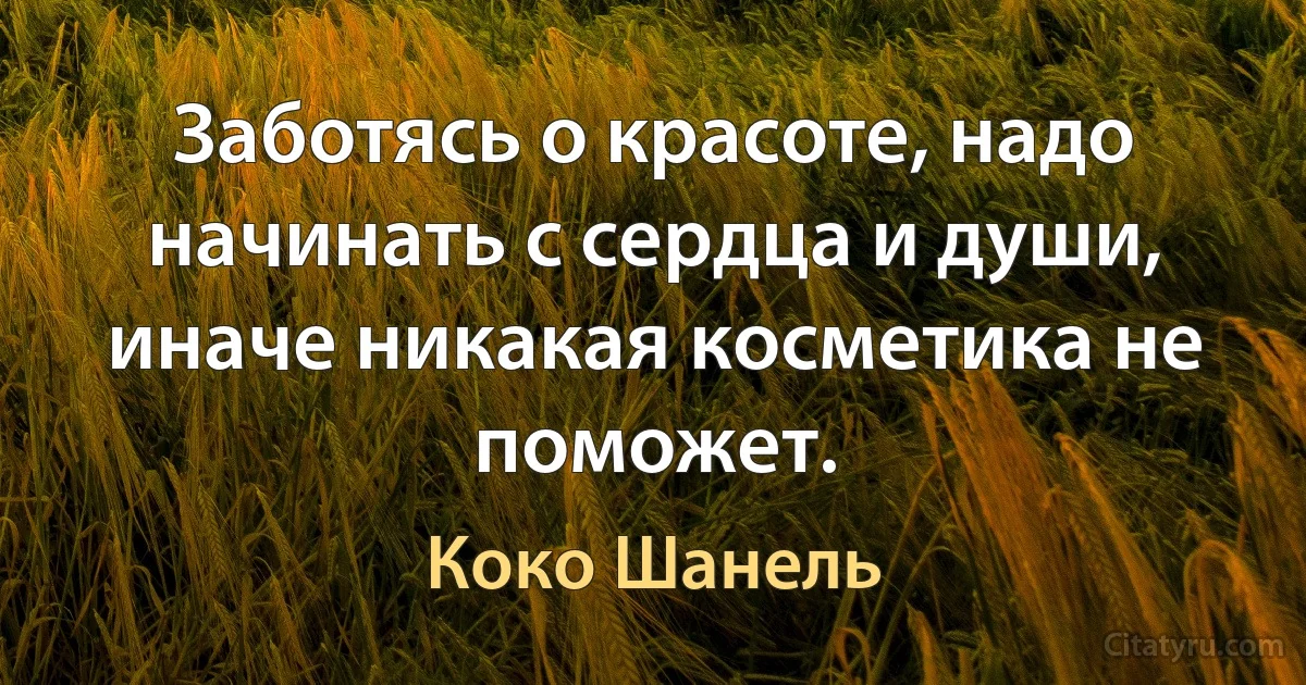 Заботясь о красоте, надо начинать с сердца и души, иначе никакая косметика не поможет. (Коко Шанель)